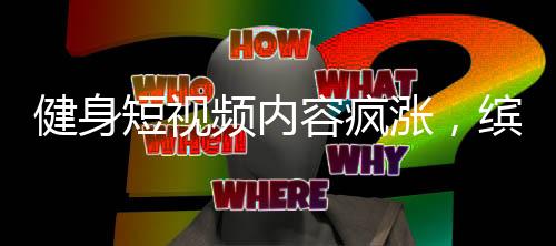 健身短视频内容疯涨,缤跃酒店撬动大健康万亿投资市场