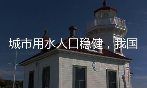 城市用水人口稳健,我国城市供水能力持续提高!