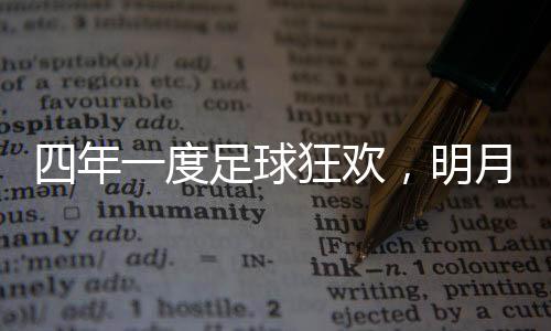 四年一度足球狂欢,明月镜片支招球迷必备“睛”彩攻略