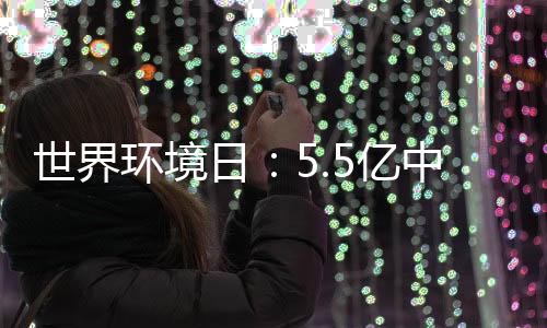 世界环境日:5.5亿中国人“手机种树”超2亿棵
