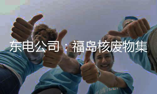 东电公司:福岛核废物集装箱泄漏