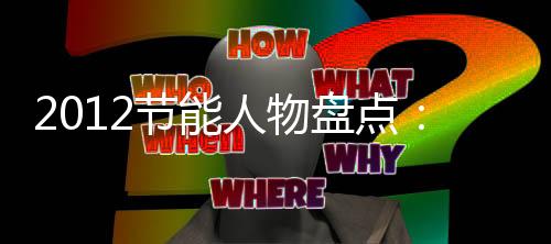 2012节能人物盘点:提倡“碳利用”的谢和平院士